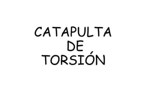 CATAPULTA
DE
TORSIÓN
 
