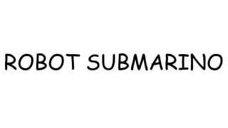 ROBOT SUBMARINO
 