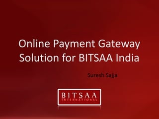 Online Payment Gateway Solution for BITSAA India Suresh Sajja 