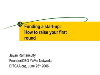 Funding a start-up:  How to raise your first round Jayan Ramankutty Founder/CEO YuMe Networks BITSAA.org, June 25 th  2006 