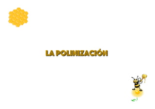 LA POLINIZACIÓN
LA POLINIZACIÓN