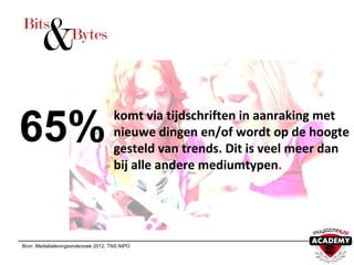 komt via tijdschriften in aanraking met
nieuwe dingen en/of wordt op de hoogte
gesteld van trends. Dit is veel meer dan
bij alle andere mediumtypen.
Bron: Mediabelevingsonderzoek 2012, TNS NIPO
65%
 