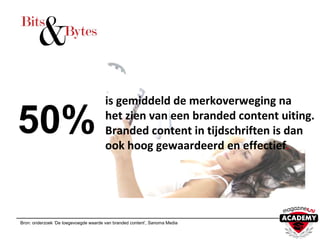 is gemiddeld de merkoverweging na
het zien van een branded content uiting.
Branded content in tijdschriften is dan
ook hoog gewaardeerd en effectief.
Bron: onderzoek ‘De toegevoegde waarde van branded content’, Sanoma Media
50%
 