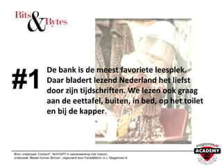 De bank is de meest favoriete leesplek.
Daar bladert lezend Nederland het liefst
door zijn tijdschriften. We lezen ook graag
aan de eettafel, buiten, in bed, op het toilet
en bij de kapper.
Bron: onderzoek ‘Contact!”, NUV/GPT in samenwerking met Vizeum,
onderzoek ‘Bladen komen Binnen’, uitgevoerd door Facts&More i.o.v. Magazines.nl
#1
 