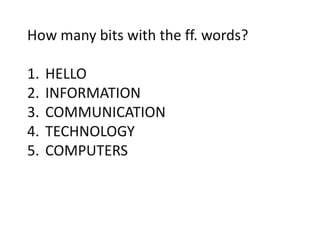 How many bits with the ff. words?
1. HELLO
2. INFORMATION
3. COMMUNICATION
4. TECHNOLOGY
5. COMPUTERS
 