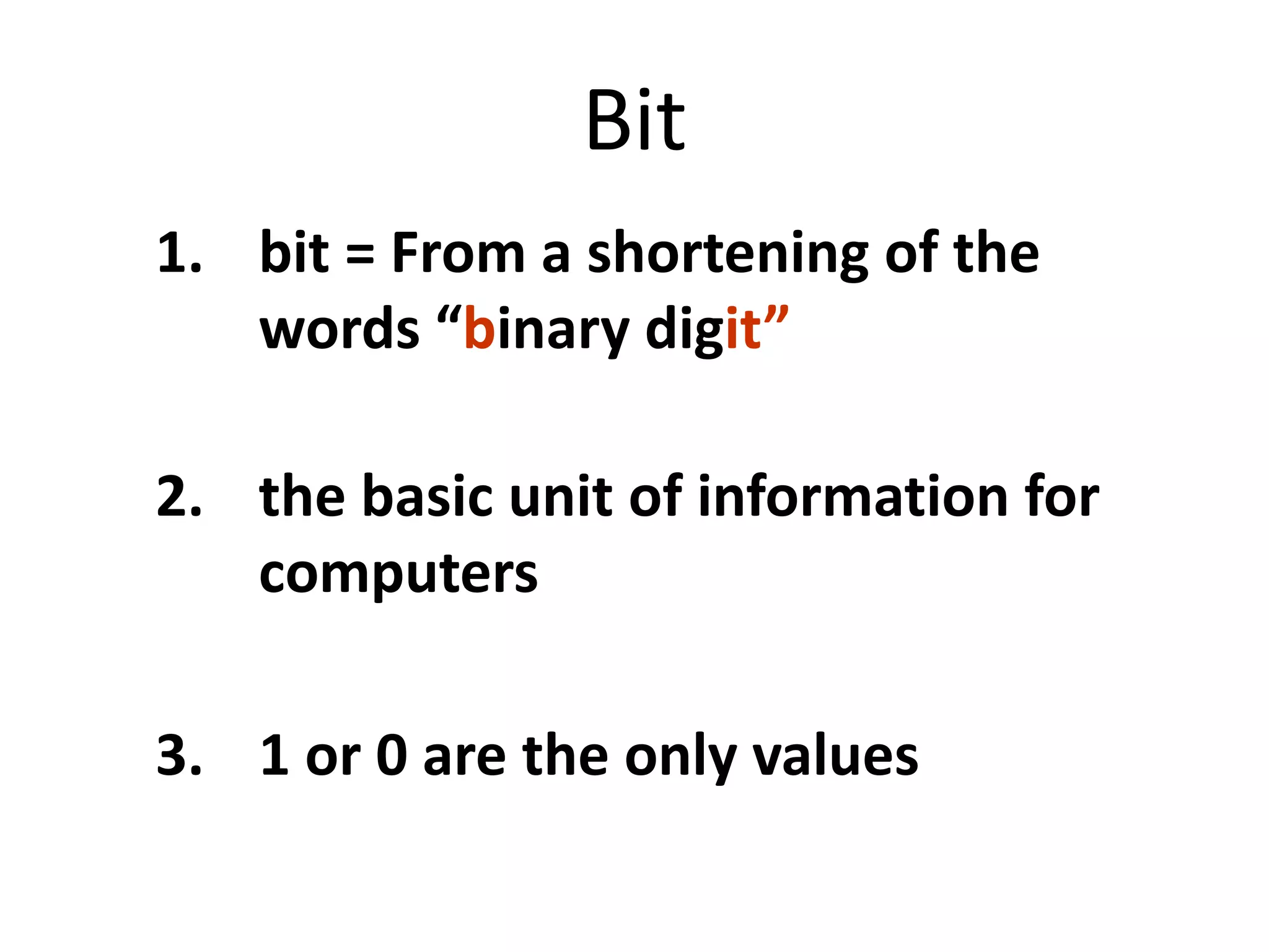 Bitbit = From a shortening of the words “binary digit”the basic unit of information for computers1 or 0 are the only values 