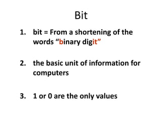 Bitbit = From a shortening of the words “binary digit”the basic unit of information for computers1 or 0 are the only values 