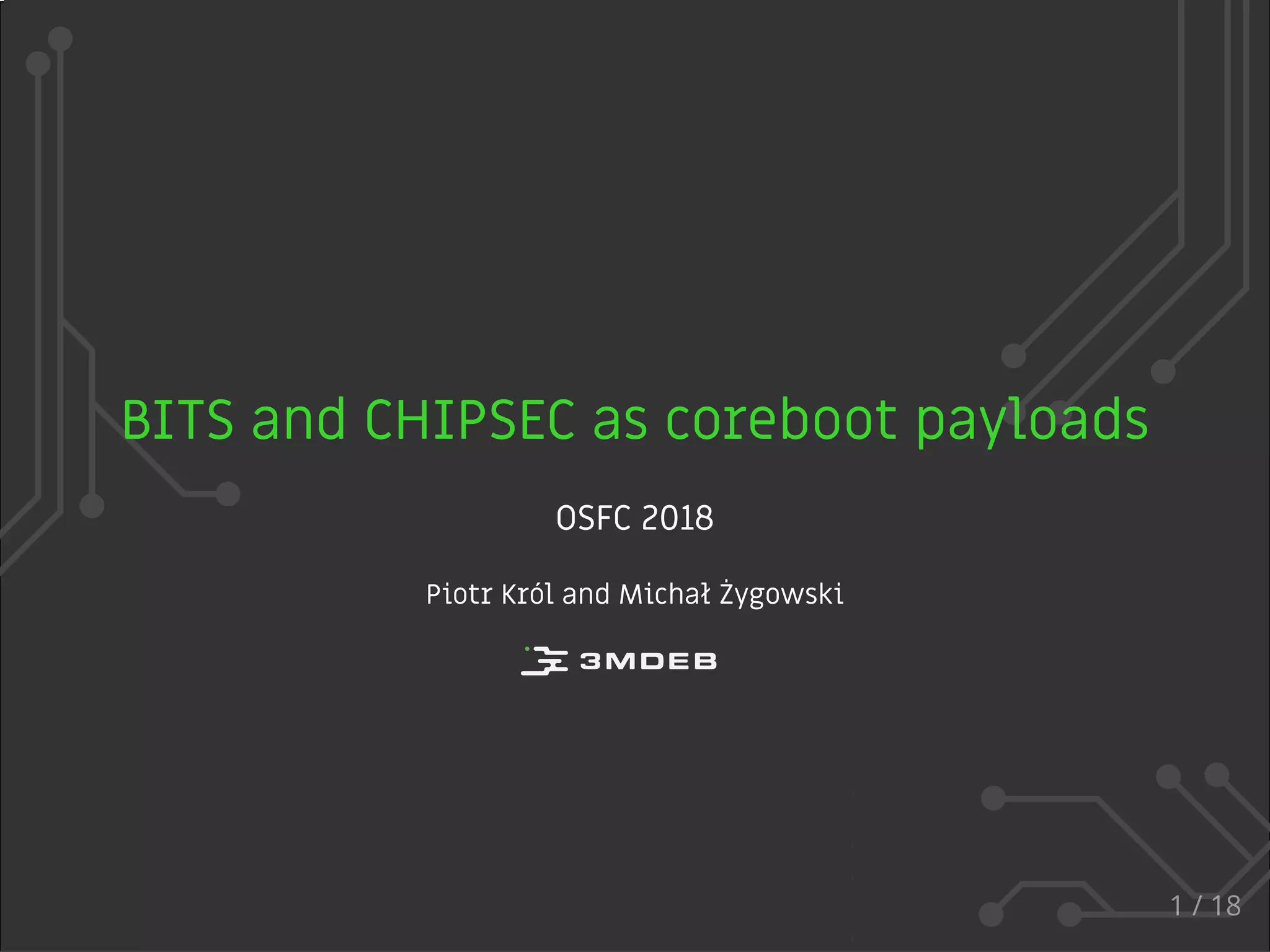 BITS and CHIPSEC as coreboot payloads
OSFC 2018
Piotr Król and Michał Żygowski
1 / 18
 