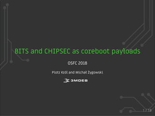 BITS and CHIPSEC as coreboot payloads
OSFC 2018
Piotr Król and Michał Żygowski
1 / 18
 
