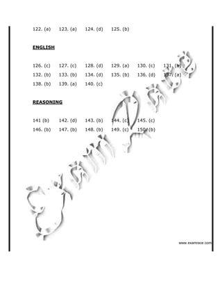 122. (a) 123. (a) 124. (d) 125. (b)
ENGLISH
126. (c) 127. (c) 128. (d) 129. (a) 130. (c) 131. (b)
132. (b) 133. (b) 134. (d) 135. (b) 136. (d) 137. (a)
138. (b) 139. (a) 140. (c)
REASONING
141 (b) 142. (d) 143. (b) 144. (c) 145. (c)
146. (b) 147. (b) 148. (b) 149. (c) 150. (b)
   ✁✂✄☎✆✝☎✞✂✁✞✟✆
 