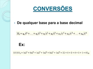 CONVERSÕES

•   De qualquer base para a base decimal




    Ex:
 