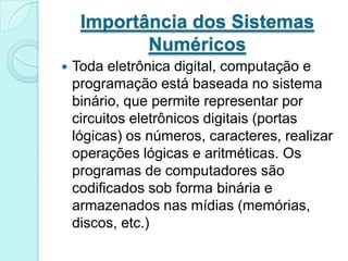 Os números decimais são importantes pois são conhecidos universalmente para representar quantidades fora de qualquer sistema digital.Importância dos Sistemas Numéricos