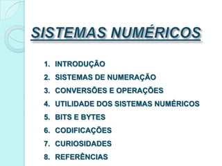 SISTEMAS NUMÉRICOSINTRODUÇÃOSISTEMAS DE NUMERAÇÃOCONVERSÕES E OPERAÇÕESUTILIDADE DOS SISTEMAS NUMÉRICOSBITS E BYTESCODIFICAÇÕESCURIOSIDADESREFERÊNCIAS