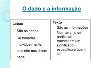 Num arranjo em particular, transmitem um significado específico a quem ler.Transformando informação em dadosQuando  usamos a calculadora de um computador e realizamos qualquer operação em números decimais, o computador transforma os decimais em binários e realizam a operação desejada pelo usuário e o resultado é transformado em seu decimal equivalente.