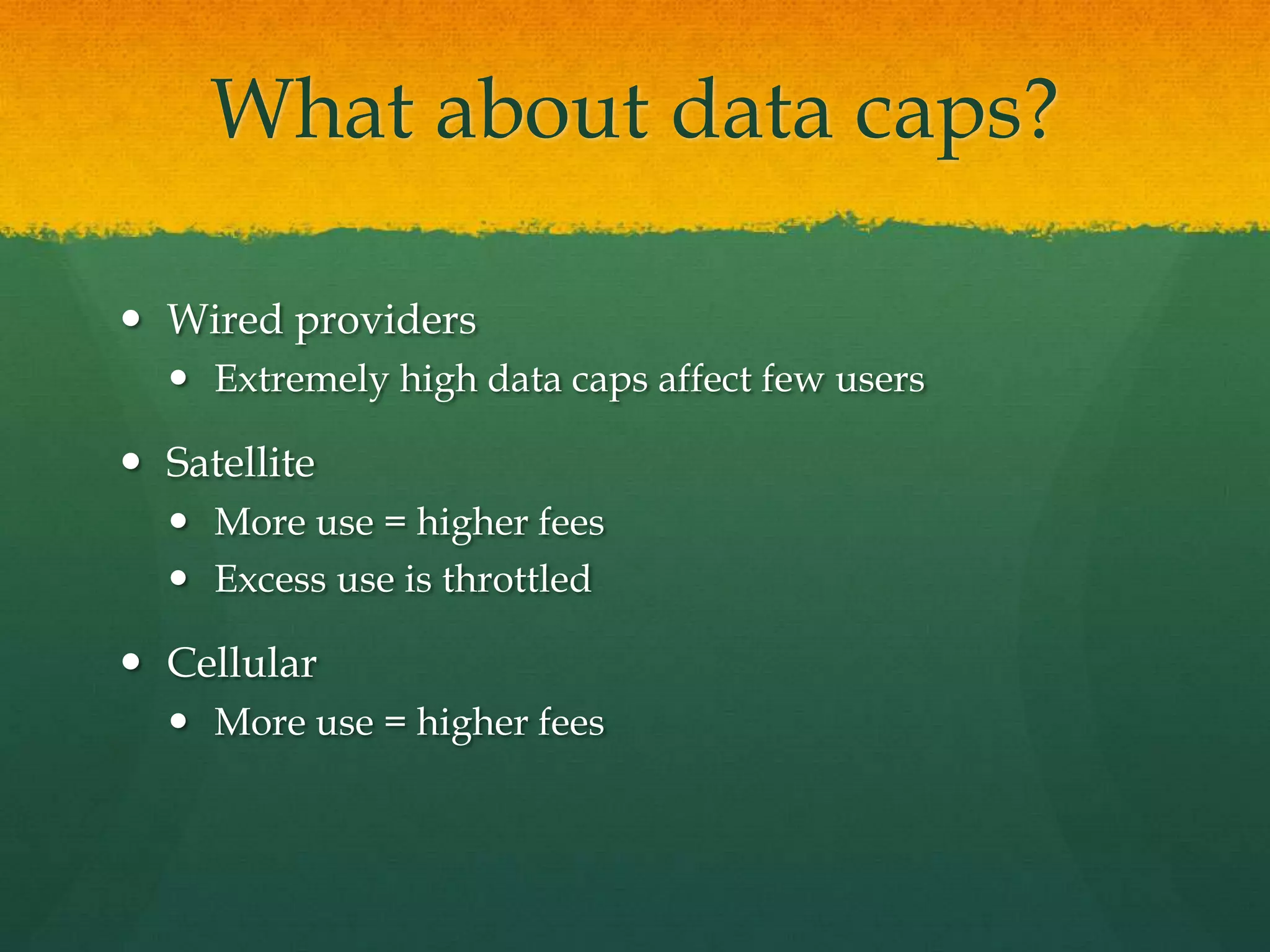 What about data caps?
 Wired providers
 Extremely high data caps affect few users
 Satellite
 More use = higher fees
 Excess use is throttled
 Cellular
 More use = higher fees
 