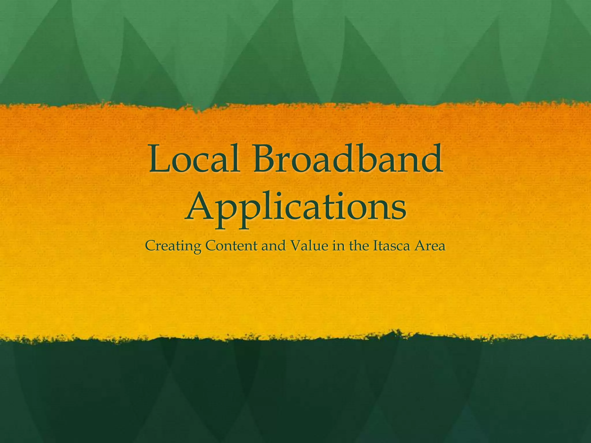 Local Broadband
Applications
Creating Content and Value in the Itasca Area
 