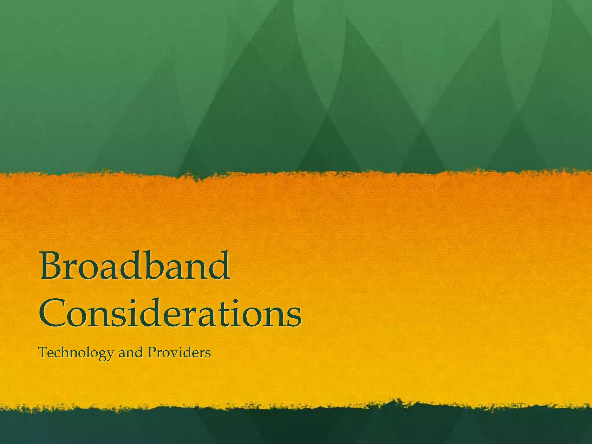 Broadband
Considerations
Technology and Providers
 