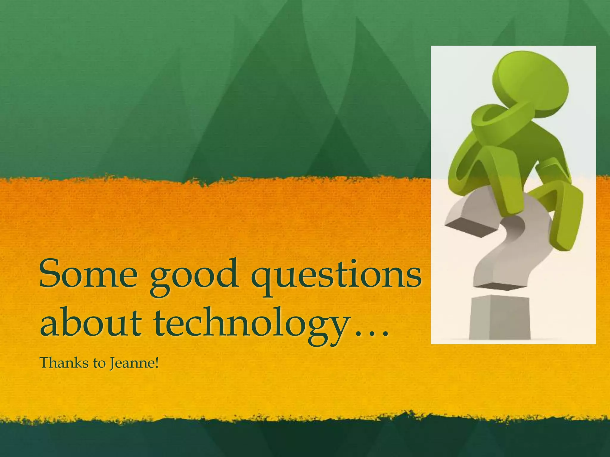 Some good questions
about technology…
Thanks to Jeanne!
 