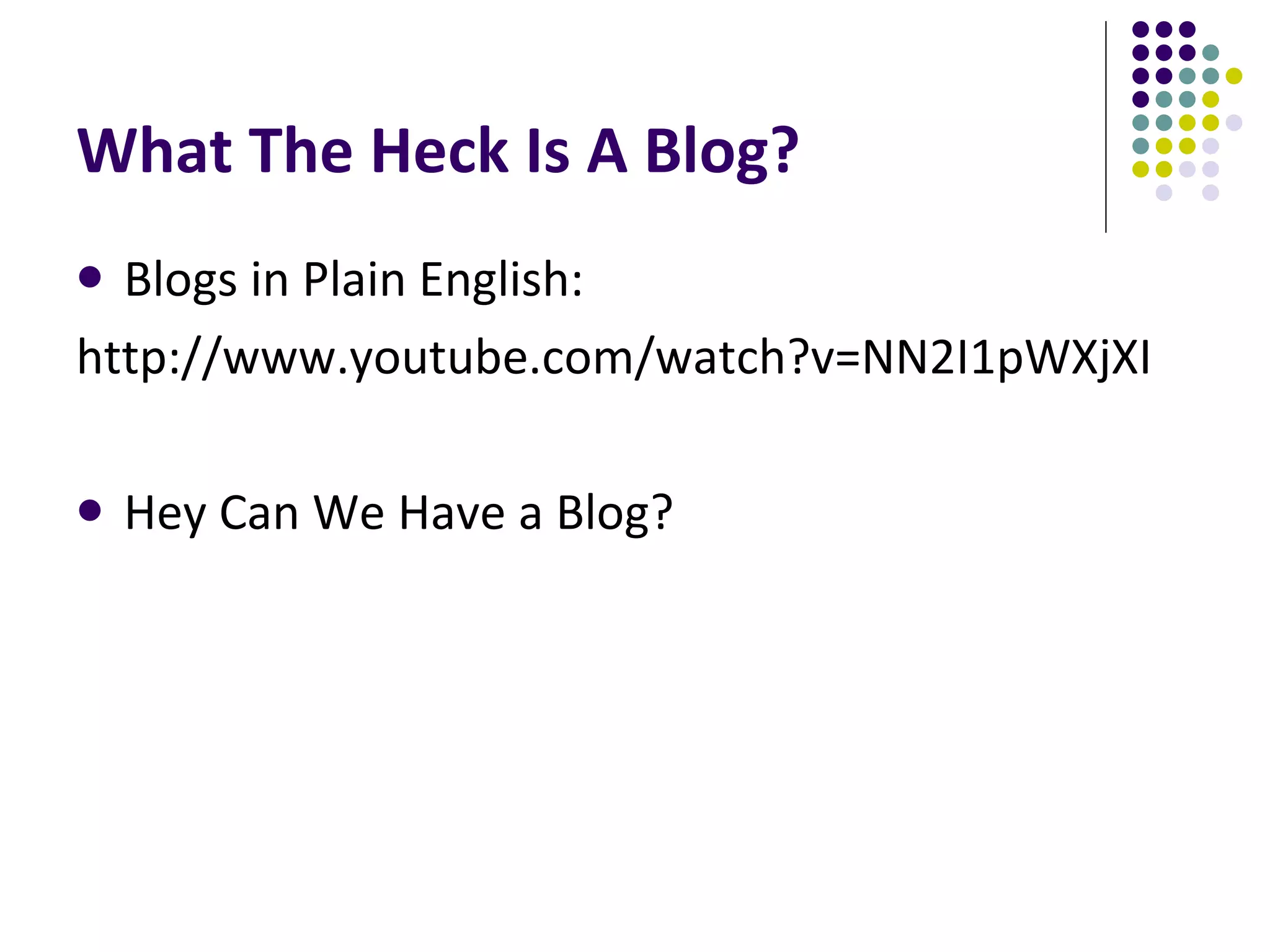 What The Heck Is A Blog? Blogs in Plain English: http://www.youtube.com/watch?v=NN2I1pWXjXI Hey Can We Have a Blog?