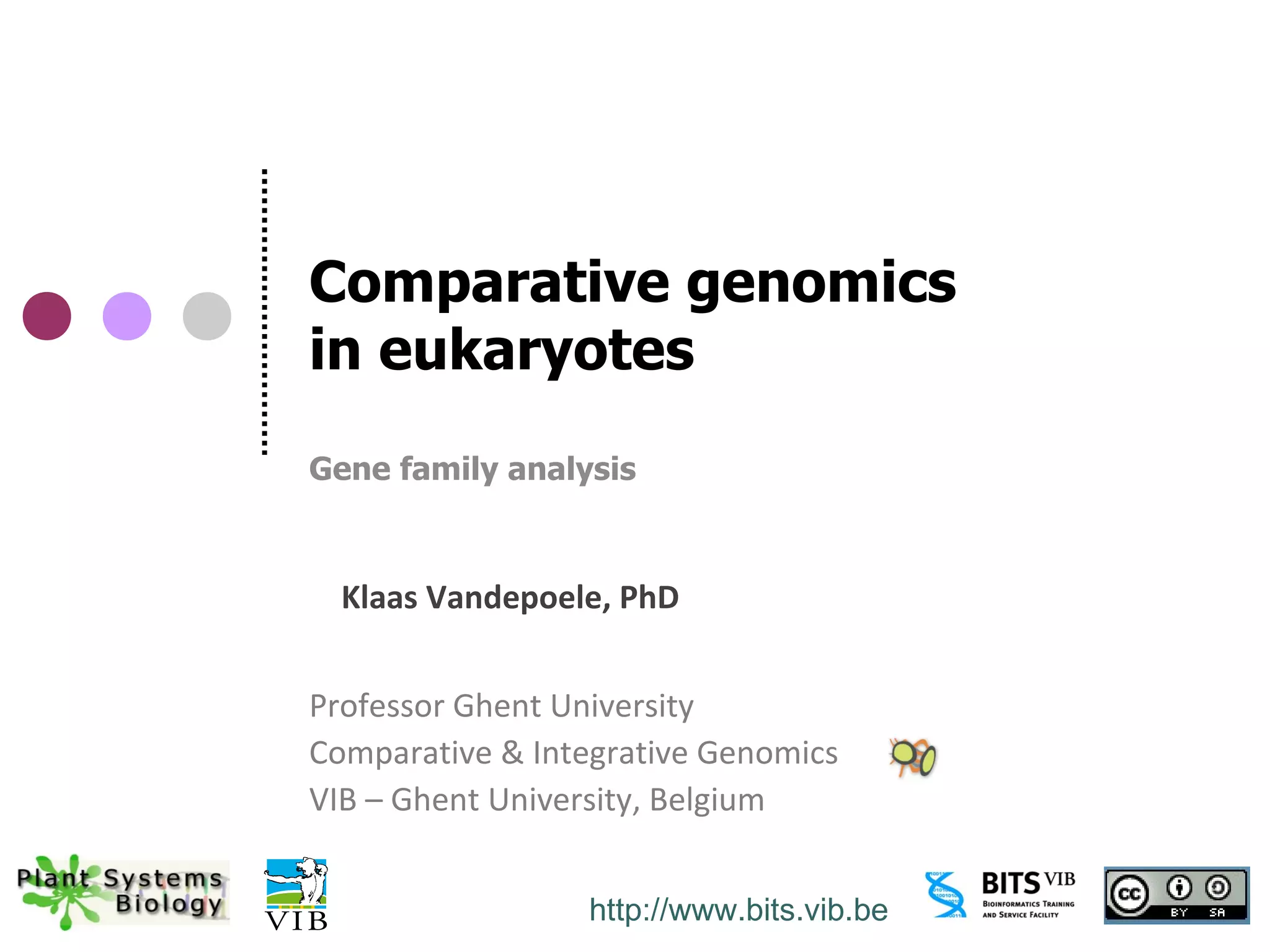 Comparative genomics
in eukaryotes
Gene family analysis



  Klaas Vandepoele, PhD


Professor Ghent University
Comparative & Integrative Genomics
VIB – Ghent University, Belgium


                 http://www.bits.vib.be
 