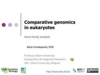 Comparative genomics
in eukaryotes
Gene family analysis



  Klaas Vandepoele, PhD


Professor Ghent University
Comparative & Integrative Genomics
VIB – Ghent University, Belgium


                 http://www.bits.vib.be
 