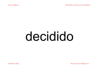 Bits de Inteligencia 2000 palabras más frecuentes del castellano
Raúl Álvarez Alejo http://ptsansuena.blogspot.com
decidido
 