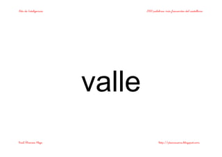 Bits de Inteligencia 2000 palabras más frecuentes del castellano
Raúl Álvarez Alejo http://ptsansuena.blogspot.com
valle
 