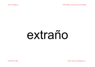 Bits de Inteligencia 2000 palabras más frecuentes del castellano
Raúl Álvarez Alejo http://ptsansuena.blogspot.com
extraño
 