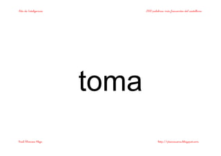 Bits de Inteligencia 2000 palabras más frecuentes del castellano
Raúl Álvarez Alejo http://ptsansuena.blogspot.com
toma
 