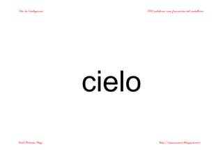 Bits de Inteligencia 2000 palabras más frecuentes del castellano
Raúl Álvarez Alejo http://ptsansuena.blogspot.com
cielo
 