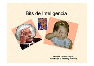 Bits de Inteligencia




              Lourdes Giraldo Vargas
           Maestra de E. Infantil y Primaria
 