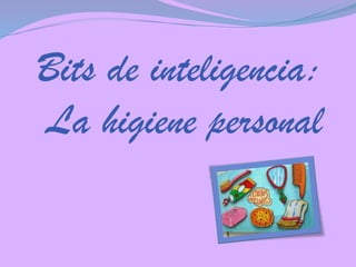 Bits de inteligencia:
La higiene personal

 