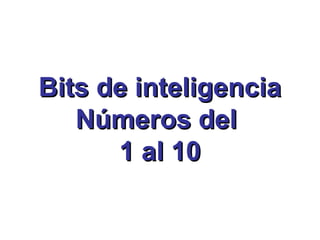 Bits de inteligenciaBits de inteligencia
Números delNúmeros del
1 al 101 al 10
 