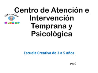 Centro de Atención e
Intervención
Temprana y
Psicológica
Escuela Creativa de 3 a 5 años
Perú
 