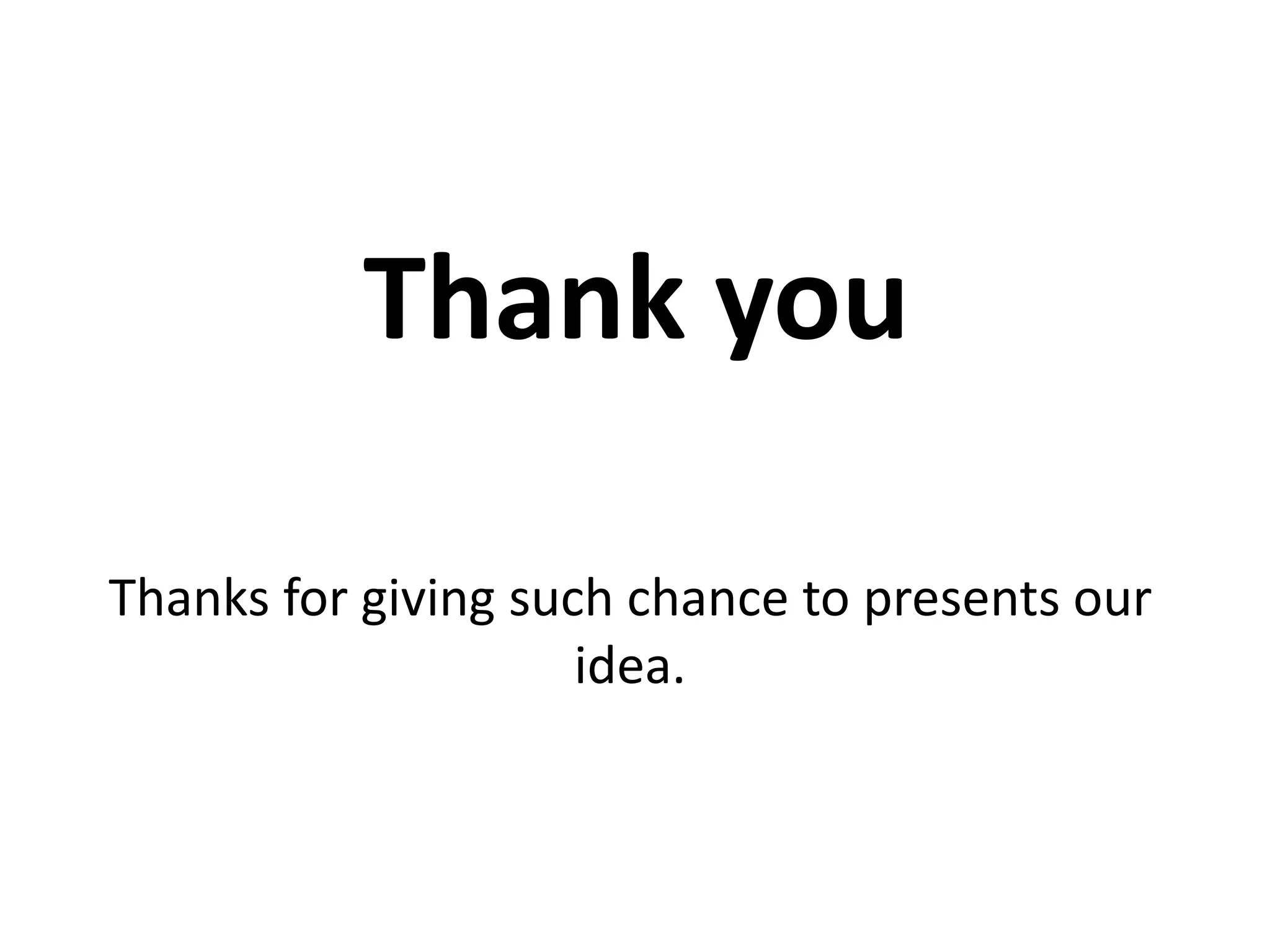 Thank you
Thanks for giving such chance to presents our
idea.
 