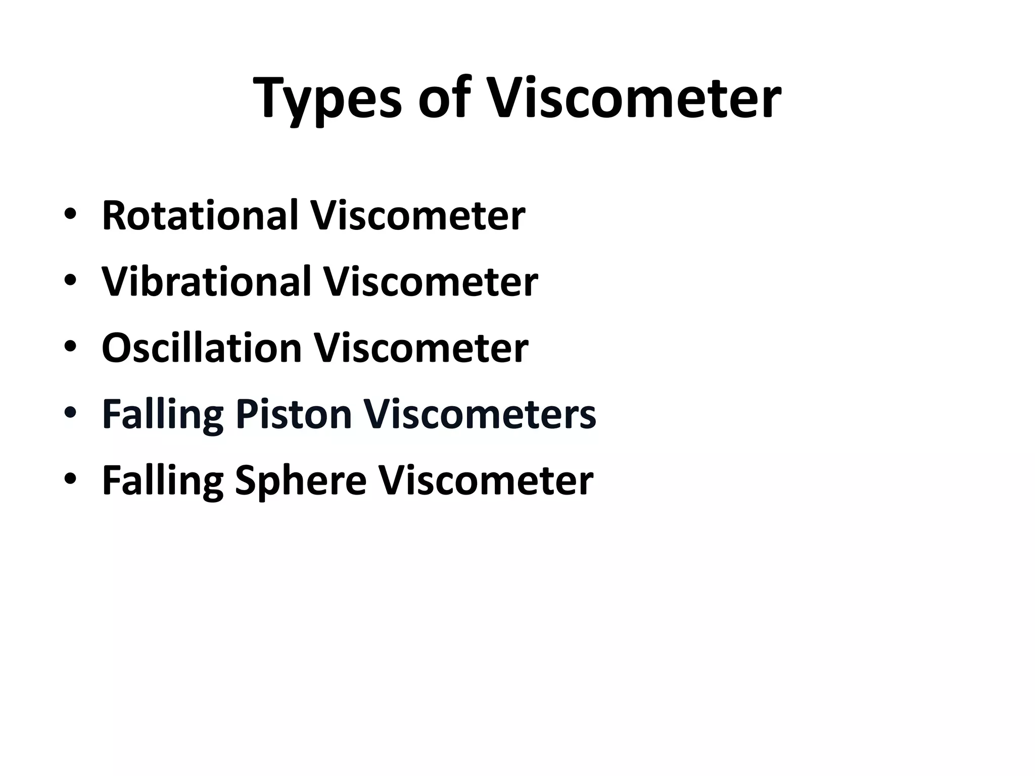 Types of Viscometer
• Rotational Viscometer
• Vibrational Viscometer
• Oscillation Viscometer
• Falling Piston Viscometers
• Falling Sphere Viscometer
 