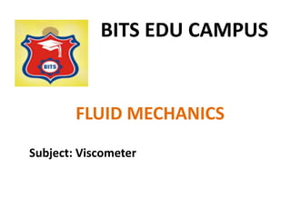 BITS EDU CAMPUS
FLUID MECHANICS
Subject: Viscometer
 