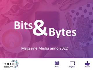 &
Magazine Media anno 2022
Bits
Bytes
 