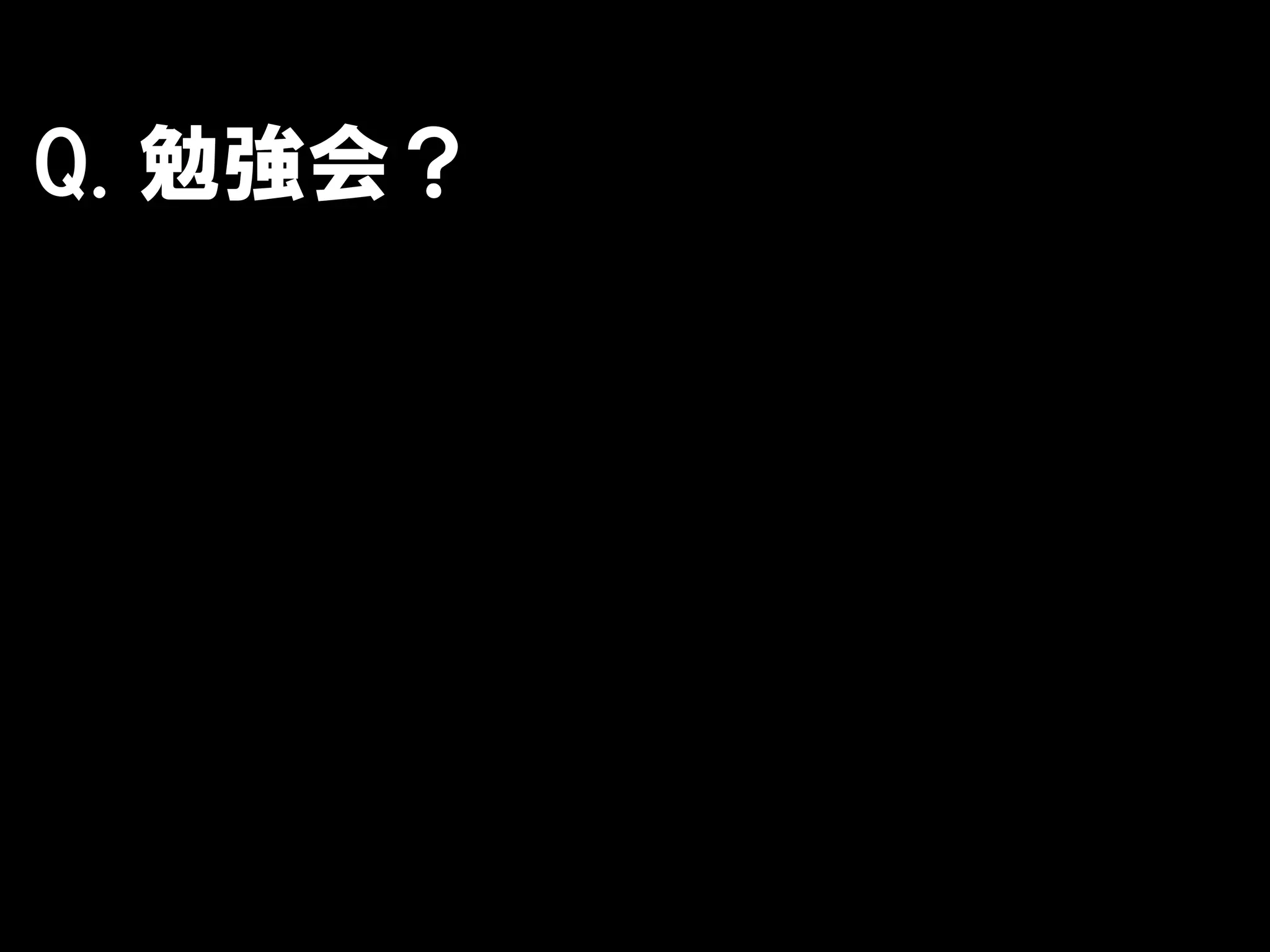 Q. 勉強会？
 