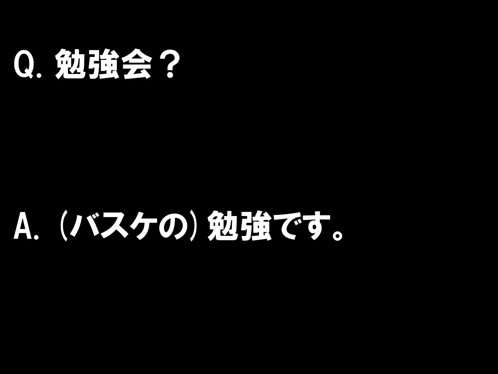 Q. 勉強会？



A. (バスケの)勉強です。
 
