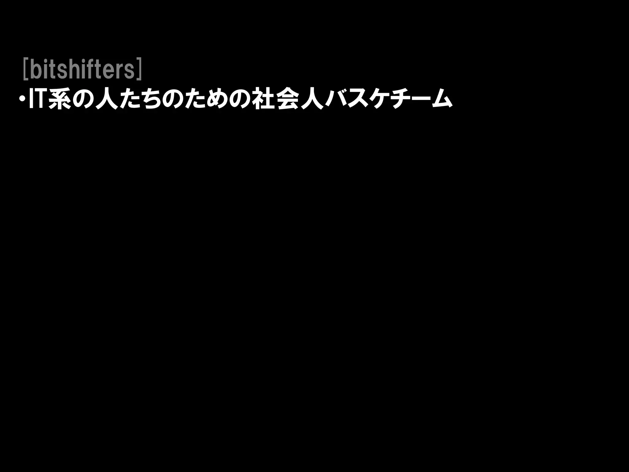 [bitshifters]
・IT系の人たちのための社会人バスケチーム
 