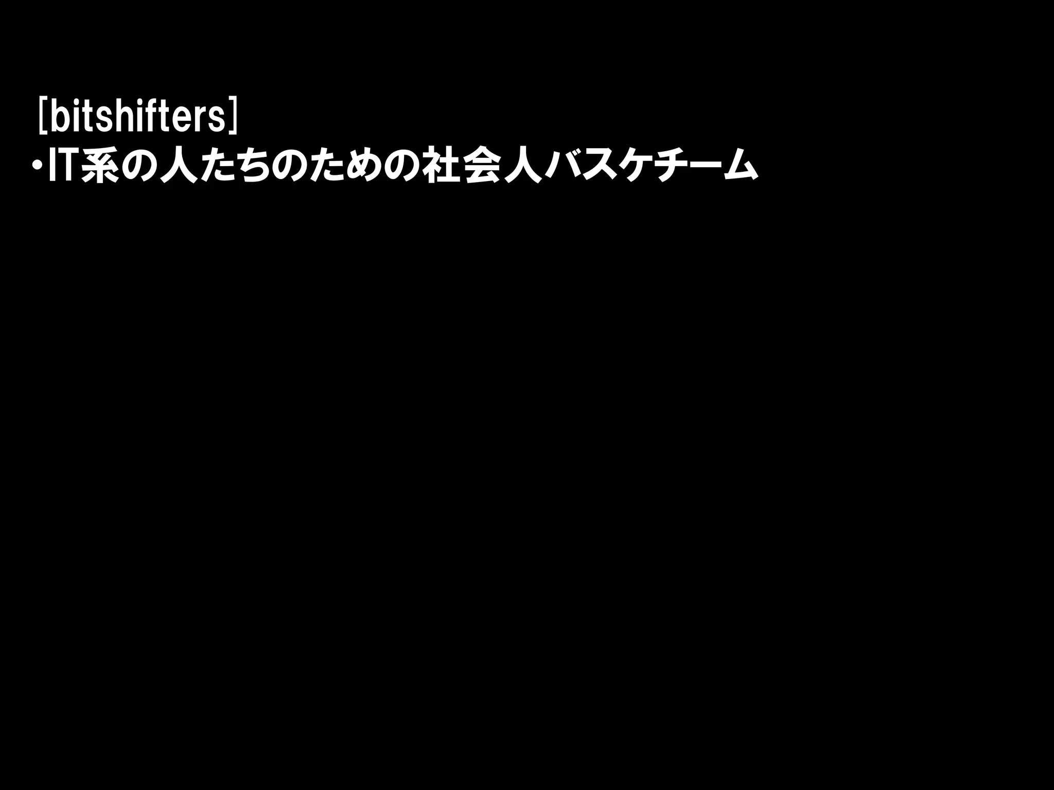 [bitshifters]
・IT系の人たちのための社会人バスケチーム
 