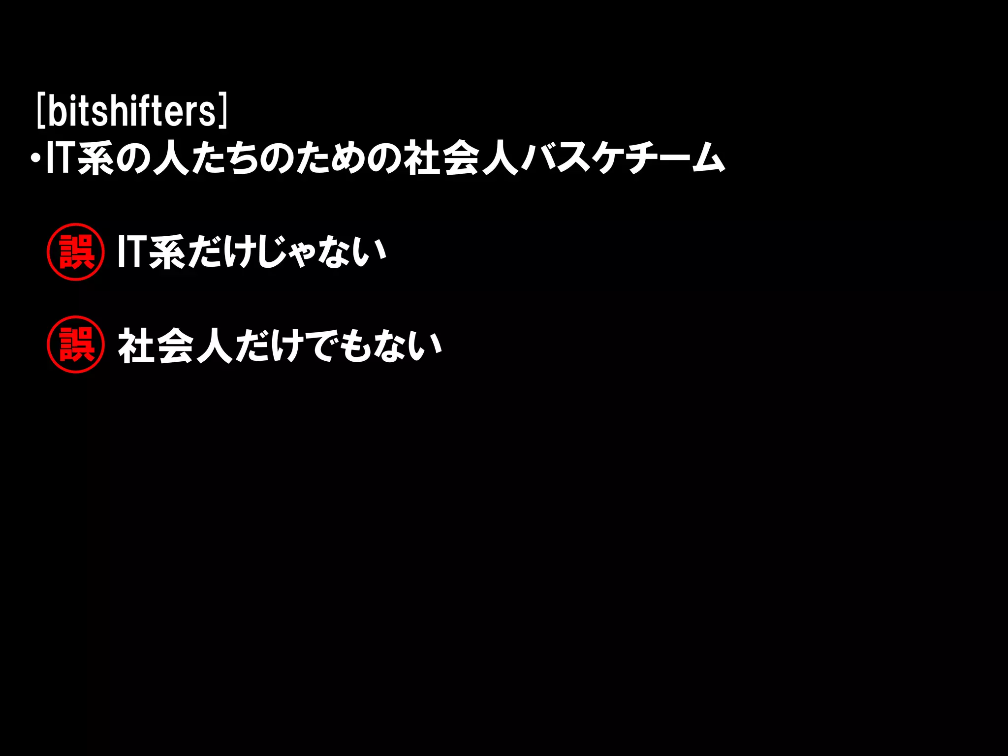 [bitshifters]
・IT系の人たちのための社会人バスケチーム

誤 IT系だけじゃない

誤 社会人だけでもない
 