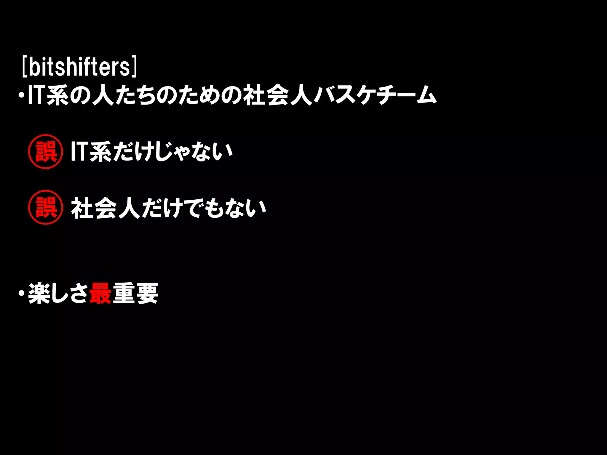 [bitshifters]
・IT系の人たちのための社会人バスケチーム

誤 IT系だけじゃない

誤 社会人だけでもない


・楽しさ最重要
 