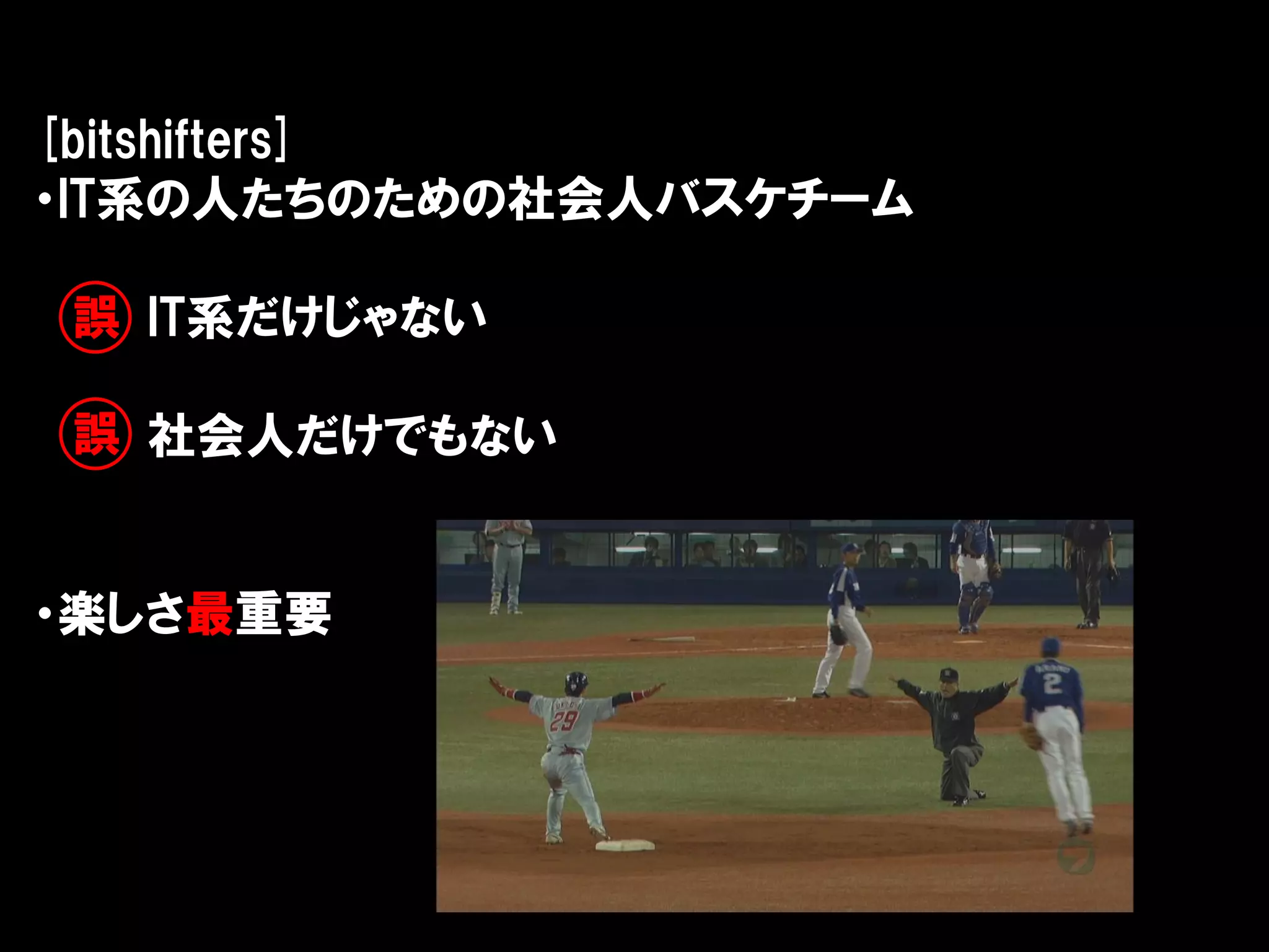 [bitshifters]
・IT系の人たちのための社会人バスケチーム

誤 IT系だけじゃない

誤 社会人だけでもない


・楽しさ最重要
 