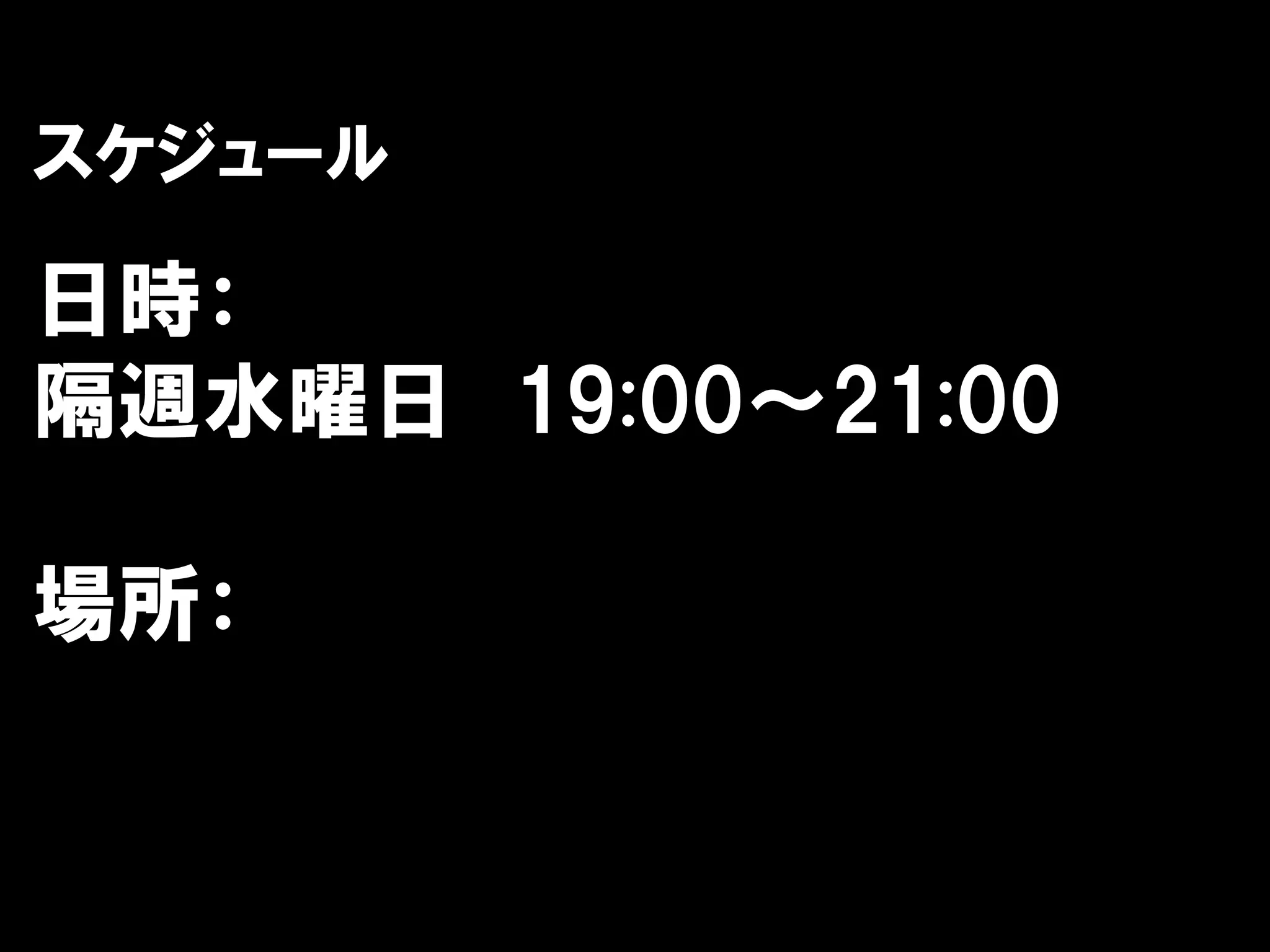 スケジュール

日時：
隔週水曜日 19:00～21:00

場所：
 