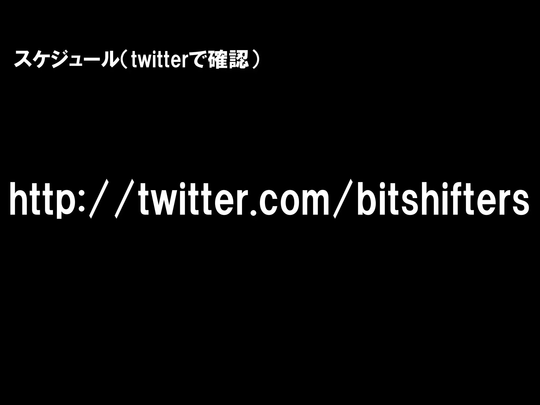 スケジュール（twitterで確認）




http://twitter.com/bitshifters
 