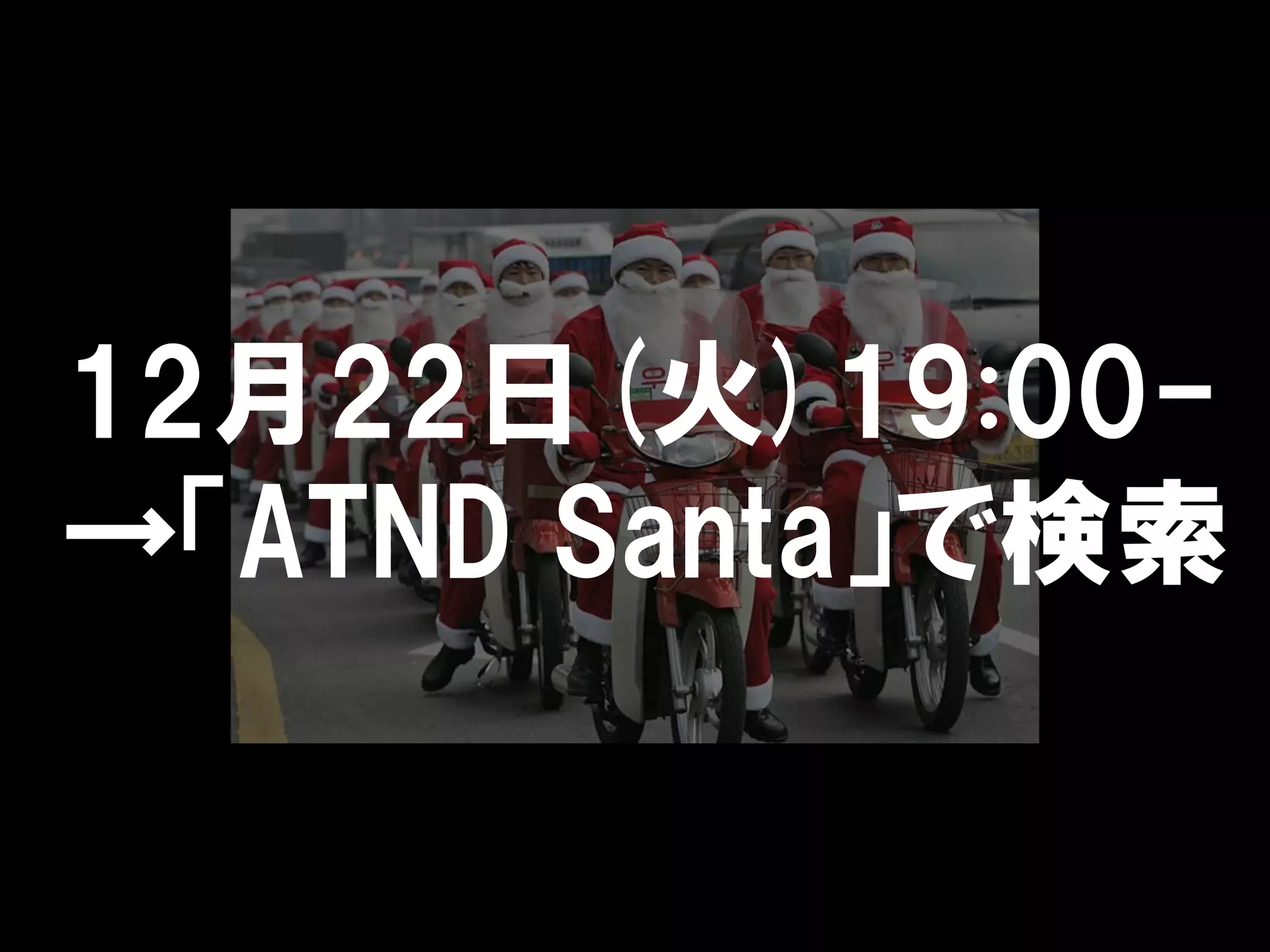 12月22日(火)19:00-
→「ATND Santa」で検索
 