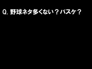 Q. 野球ネタ多くない？バスケ？
 