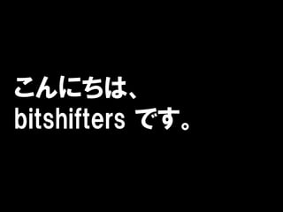 こんにちは、
bitshifters です。
 